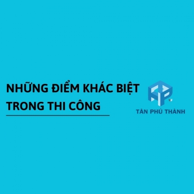 Những điểm khác biệt trong thi công của Tân Phú Thành